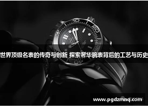 世界顶级名表的传奇与创新 探索奢华腕表背后的工艺与历史