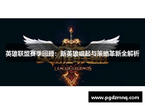 英雄联盟赛季回顾：新英雄崛起与策略革新全解析
