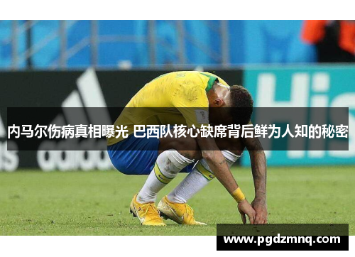 内马尔伤病真相曝光 巴西队核心缺席背后鲜为人知的秘密