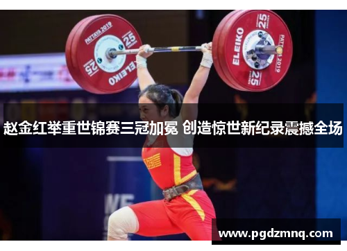 赵金红举重世锦赛三冠加冕 创造惊世新纪录震撼全场