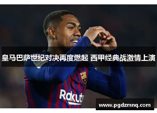 皇马巴萨世纪对决再度燃起 西甲经典战激情上演