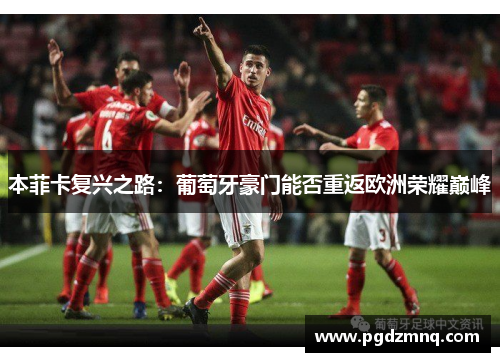 本菲卡复兴之路：葡萄牙豪门能否重返欧洲荣耀巅峰