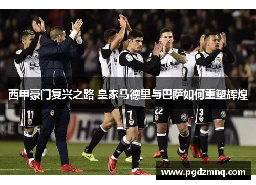 西甲豪门复兴之路 皇家马德里与巴萨如何重塑辉煌