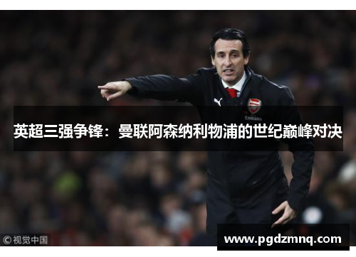 英超三强争锋：曼联阿森纳利物浦的世纪巅峰对决