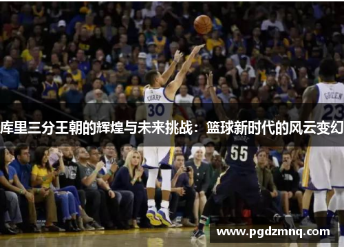 库里三分王朝的辉煌与未来挑战：篮球新时代的风云变幻
