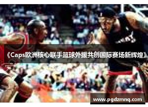 《Caps欧洲核心联手篮球外援共创国际赛场新辉煌》