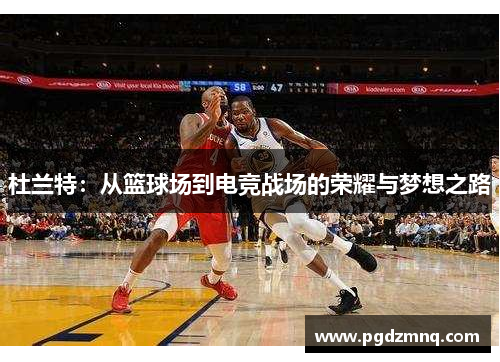 杜兰特：从篮球场到电竞战场的荣耀与梦想之路