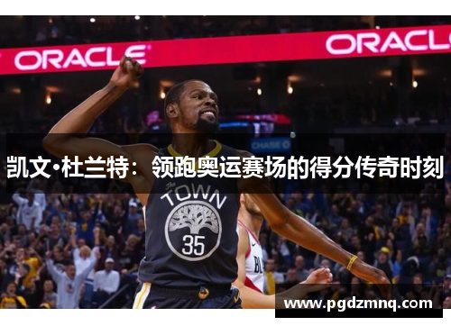 凯文·杜兰特：领跑奥运赛场的得分传奇时刻