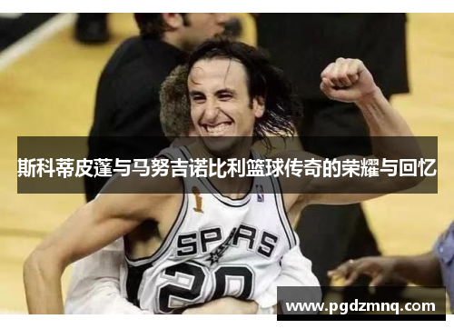 斯科蒂皮蓬与马努吉诺比利篮球传奇的荣耀与回忆