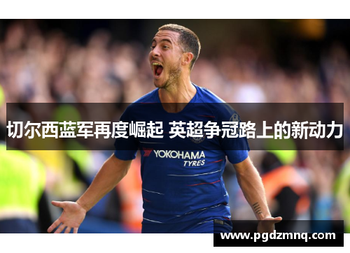 切尔西蓝军再度崛起 英超争冠路上的新动力