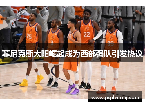 菲尼克斯太阳崛起成为西部强队引发热议