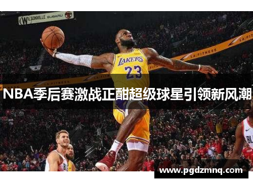 NBA季后赛激战正酣超级球星引领新风潮