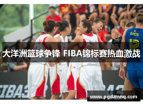 大洋洲篮球争锋 FIBA锦标赛热血激战