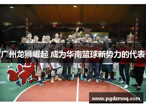 广州龙狮崛起 成为华南篮球新势力的代表