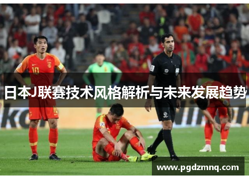 日本J联赛技术风格解析与未来发展趋势