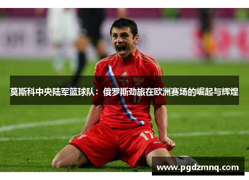 莫斯科中央陆军篮球队：俄罗斯劲旅在欧洲赛场的崛起与辉煌