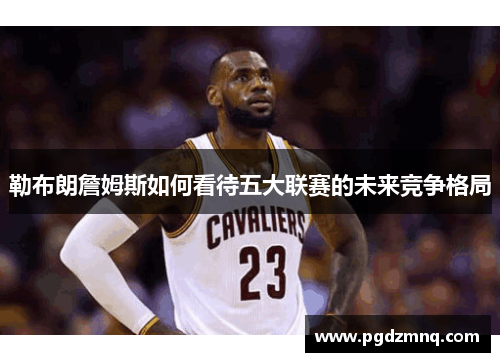 勒布朗詹姆斯如何看待五大联赛的未来竞争格局