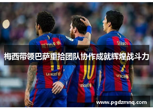 梅西带领巴萨重拾团队协作成就辉煌战斗力