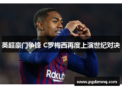 英超豪门争锋 C罗梅西再度上演世纪对决