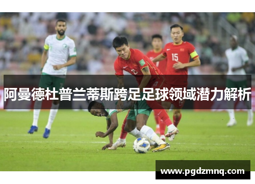 阿曼德杜普兰蒂斯跨足足球领域潜力解析