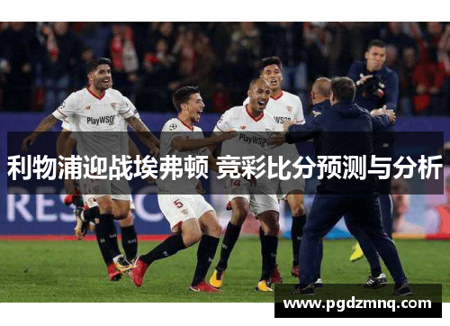 利物浦迎战埃弗顿 竞彩比分预测与分析