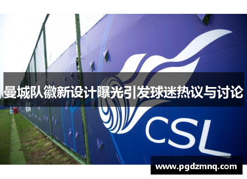 曼城队徽新设计曝光引发球迷热议与讨论