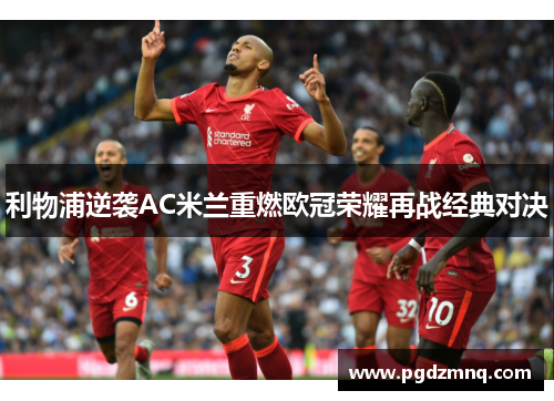 利物浦逆袭AC米兰重燃欧冠荣耀再战经典对决