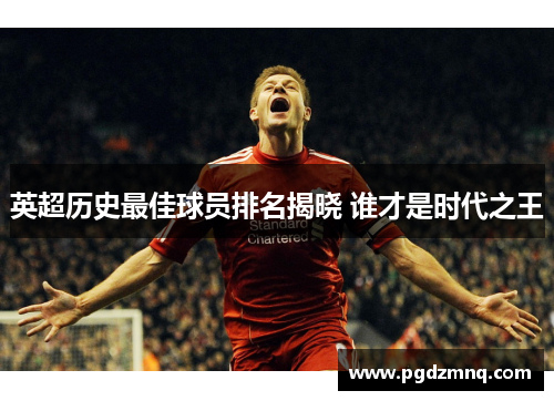英超历史最佳球员排名揭晓 谁才是时代之王