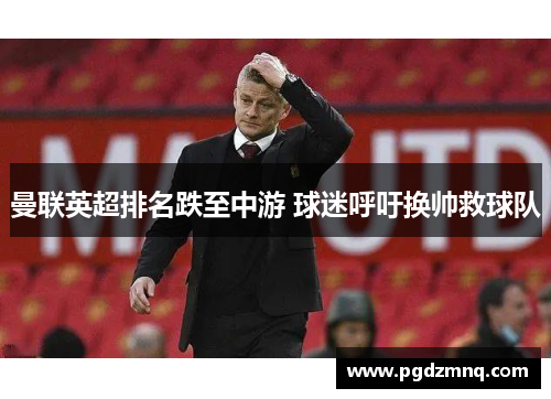 曼联英超排名跌至中游 球迷呼吁换帅救球队