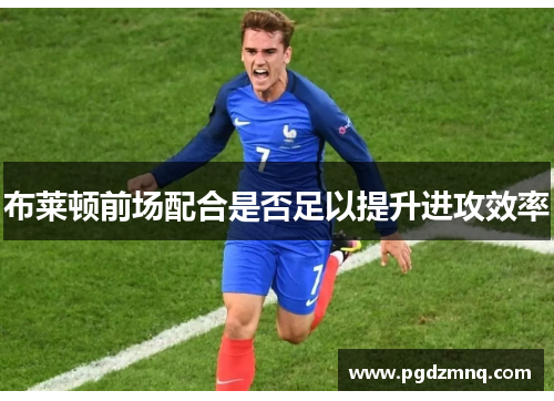 布莱顿前场配合是否足以提升进攻效率