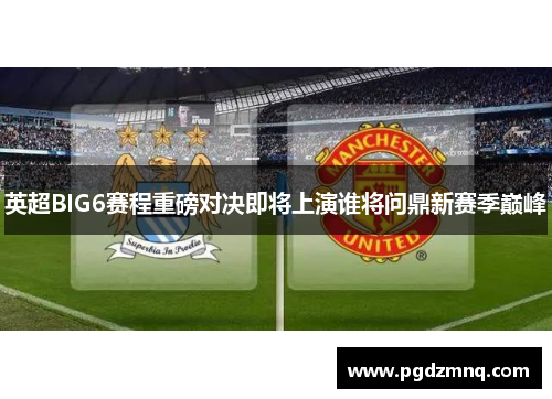 英超BIG6赛程重磅对决即将上演谁将问鼎新赛季巅峰