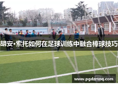 胡安·索托如何在足球训练中融合棒球技巧