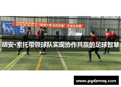 胡安·索托带领球队实现协作共赢的足球智慧