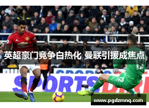 英超豪门竞争白热化 曼联引援成焦点