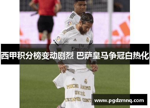 西甲积分榜变动剧烈 巴萨皇马争冠白热化
