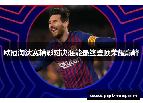 欧冠淘汰赛精彩对决谁能最终登顶荣耀巅峰