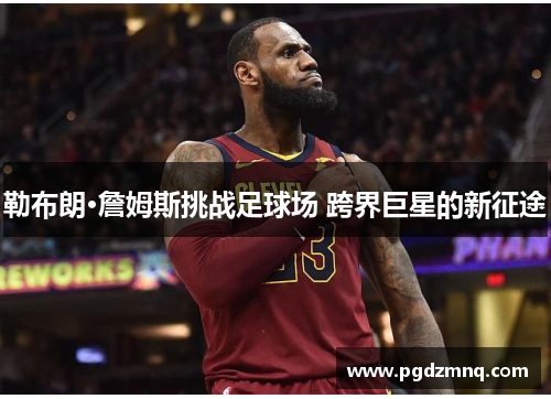 勒布朗·詹姆斯挑战足球场 跨界巨星的新征途