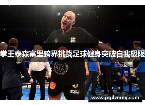 拳王泰森富里跨界挑战足球健身突破自我极限