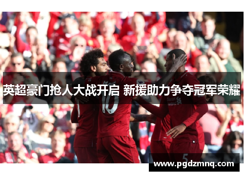 英超豪门抢人大战开启 新援助力争夺冠军荣耀