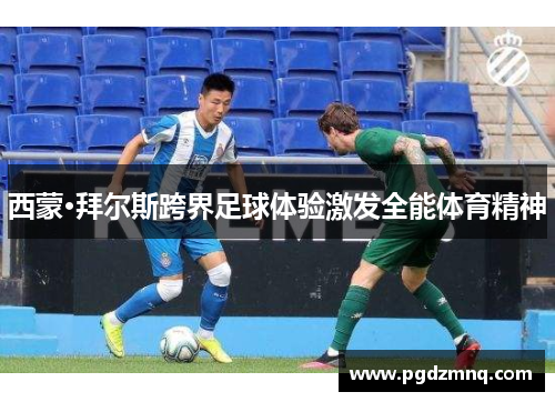 西蒙·拜尔斯跨界足球体验激发全能体育精神