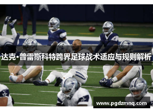 达克·普雷斯科特跨界足球战术适应与规则解析