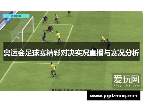 奥运会足球赛精彩对决实况直播与赛况分析
