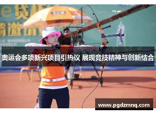 奥运会多项新兴项目引热议 展现竞技精神与创新结合