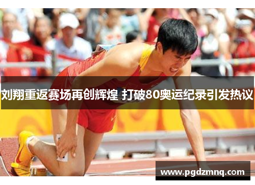 刘翔重返赛场再创辉煌 打破80奥运纪录引发热议