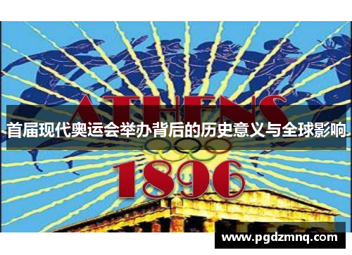 首届现代奥运会举办背后的历史意义与全球影响